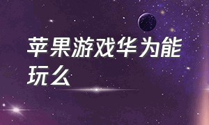 苹果游戏华为能玩么