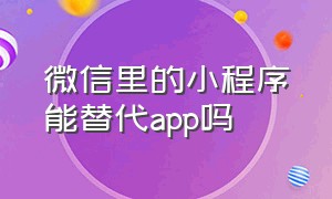 微信里的小程序能替代app吗