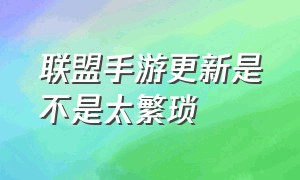 联盟手游更新是不是太繁琐