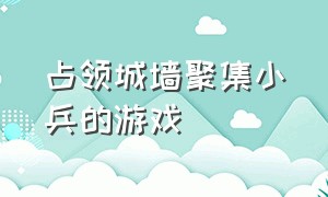 占领城墙聚集小兵的游戏