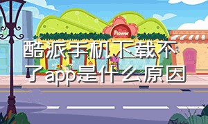 酷派手机下载不了app是什么原因