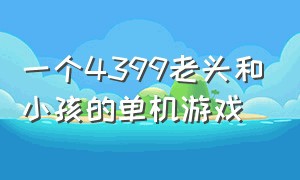 一个4399老头和小孩的单机游戏