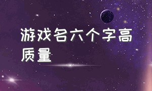 游戏名六个字高质量