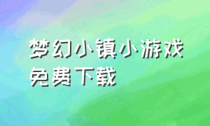 梦幻小镇小游戏免费下载