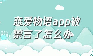 恋爱物语app被禁言了怎么办