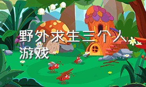 野外求生三个人游戏