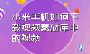 小米手机如何下载视频素材库中的视频