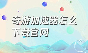 奇游加速器怎么下载官网