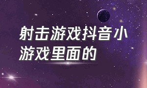 射击游戏抖音小游戏里面的