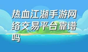 热血江湖手游网络交易平台靠谱吗
