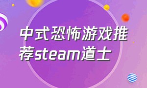 中式恐怖游戏推荐steam道士