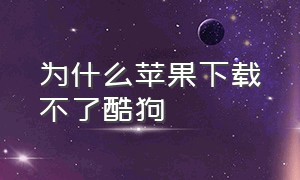 为什么苹果下载不了酷狗