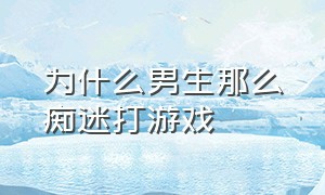 为什么男生那么痴迷打游戏