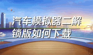 汽车模拟器二解锁版如何下载