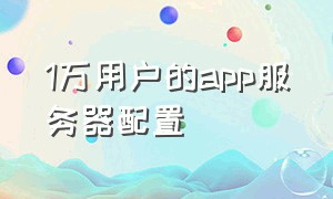 1万用户的app服务器配置