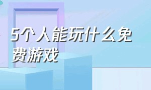 5个人能玩什么免费游戏