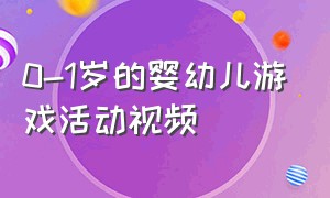 0-1岁的婴幼儿游戏活动视频