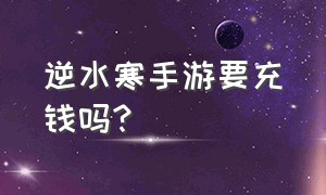 逆水寒手游要充钱吗?