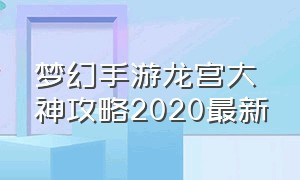 梦幻手游龙宫大神攻略2020最新