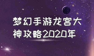 梦幻手游龙宫大神攻略2020年