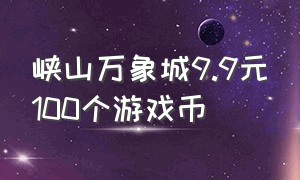 峡山万象城9.9元100个游戏币