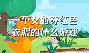 一个女的穿红色衣服的什么游戏