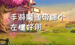 手游魔道带哪个左槽好用