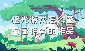 橙光游戏怎么查看已拥有的作品