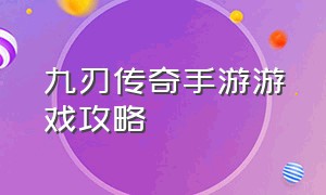 九刃传奇手游游戏攻略