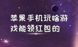 苹果手机玩啥游戏能领红包的