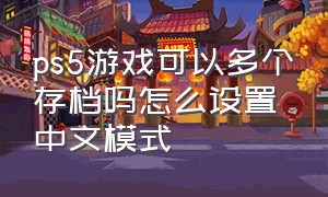 ps5游戏可以多个存档吗怎么设置中文模式