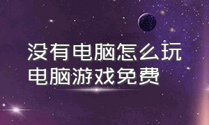 没有电脑怎么玩电脑游戏免费