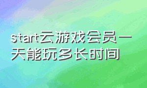 start云游戏会员一天能玩多长时间