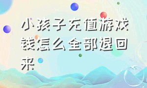 小孩子充值游戏钱怎么全部退回来