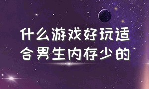 什么游戏好玩适合男生内存少的