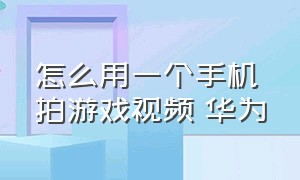 怎么用一个手机拍游戏视频 华为