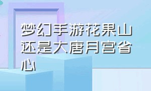 梦幻手游花果山还是大唐月宫省心