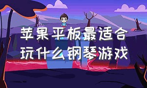 苹果平板最适合玩什么钢琴游戏