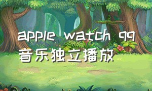 apple watch qq音乐独立播放