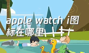 apple watch i图标在哪里