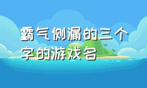 霸气侧漏的三个字的游戏名