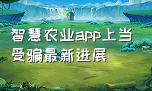 智慧农业app上当受骗最新进展