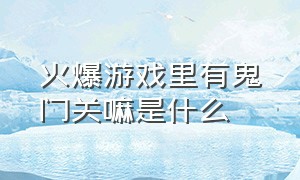 火爆游戏里有鬼门关嘛是什么