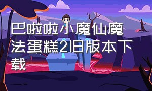 巴啦啦小魔仙魔法蛋糕2旧版本下载