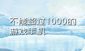 不能超过1000的游戏手机