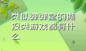 类似弹弹堂的抛投类游戏都有什么