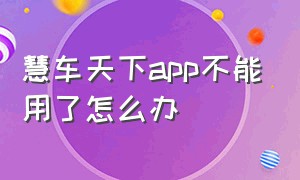 慧车天下app不能用了怎么办