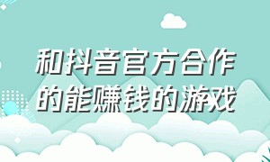 和抖音官方合作的能赚钱的游戏