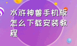 水浒神兽手机版怎么下载安装教程