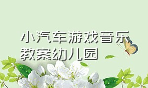 小汽车游戏音乐教案幼儿园